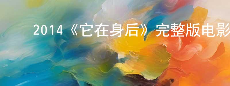 陈安伟的动漫综艺大全,2014《它在身后》完整版电影/在线观看/百度云-美剧天堂